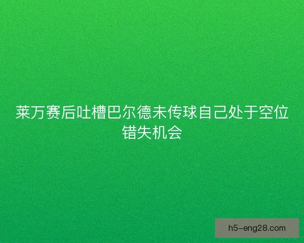 莱万赛后吐槽巴尔德未传球自己处于空位错失机会 莱万赛后吐槽巴尔德未传球自己处于空位错失机会