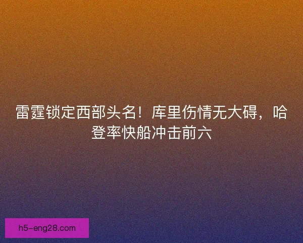 雷霆锁定西部头名！库里伤情无大碍，哈登率快船冲击前六