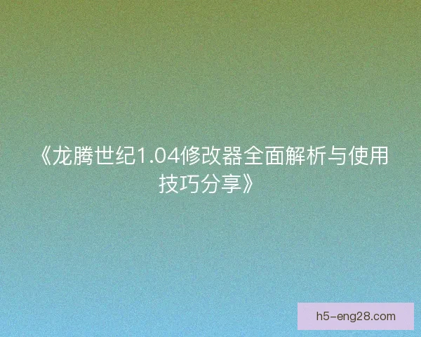 《龙腾世纪1.04修改器全面解析与使用技巧分享》 《龙腾世纪1.04修改器全面解析与使用技巧分享》