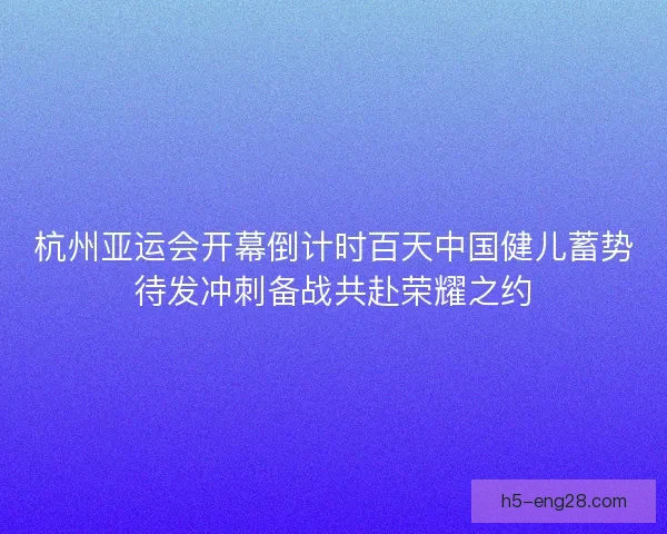 杭州亚运会开幕倒计时百天中国健儿蓄势待发冲刺备战共赴荣耀之约