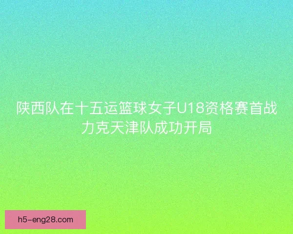 陕西队在十五运篮球女子U18资格赛首战力克天津队成功开局