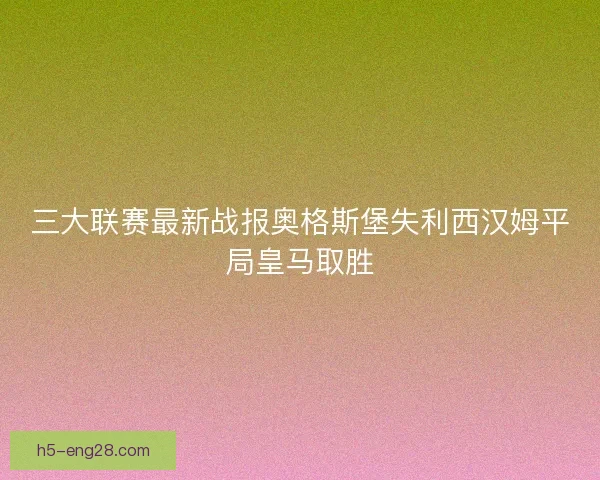 三大联赛最新战报奥格斯堡失利西汉姆平局皇马取胜