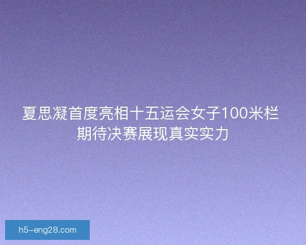 夏思凝首度亮相十五运会女子100米栏 期待决赛展现真实实力