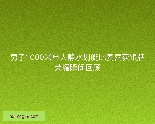 男子1000米单人静水划艇比赛喜获银牌荣耀瞬间回顾