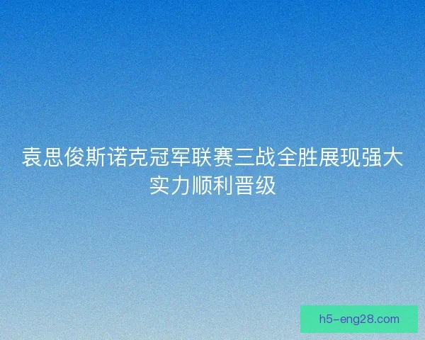 袁思俊斯诺克冠军联赛三战全胜展现强大实力顺利晋级