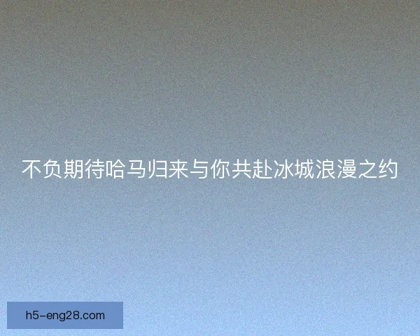 不负期待哈马归来与你共赴冰城浪漫之约