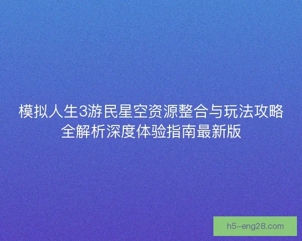 模拟人生3游民星空资源整合与玩法攻略全解析深度体验指南最新版 模拟人生3游民星空资源整合与玩法攻略全解析深度体验指南最新版