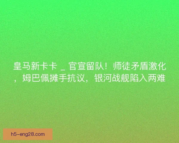 皇马新卡卡 _ 官宣留队！师徒矛盾激化，姆巴佩摊手抗议，银河战舰陷入两难