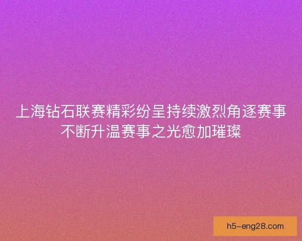 上海钻石联赛精彩纷呈持续激烈角逐赛事不断升温赛事之光愈加璀璨