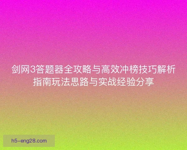 剑网3答题器全攻略与高效冲榜技巧解析指南玩法思路与实战经验分享 剑网3答题器全攻略与高效冲榜技巧解析指南玩法思路与实战经验分享