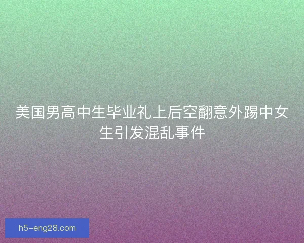 美国男高中生毕业礼上后空翻意外踢中女生引发混乱事件