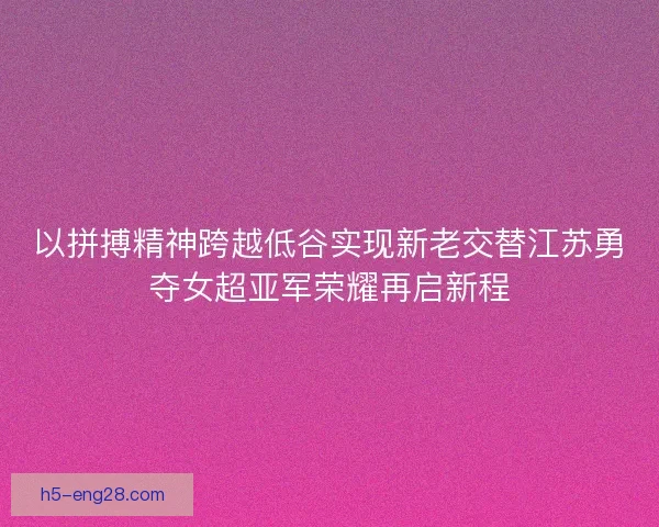 以拼搏精神跨越低谷实现新老交替江苏勇夺女超亚军荣耀再启新程