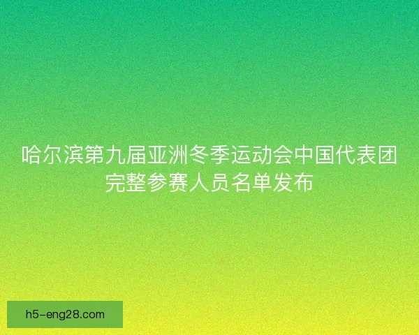 哈尔滨第九届亚洲冬季运动会中国代表团完整参赛人员名单发布