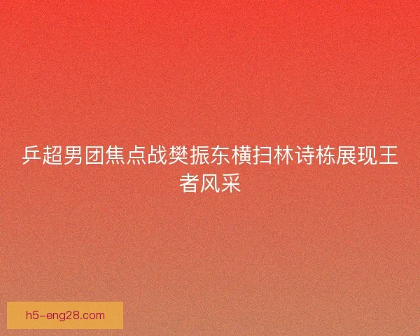 乒超男团焦点战樊振东横扫林诗栋展现王者风采 乒超男团焦点战樊振东横扫林诗栋展现王者风采