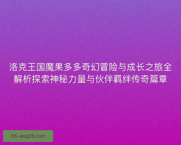 洛克王国魔果多多奇幻冒险与成长之旅全解析探索神秘力量与伙伴羁绊传奇篇章